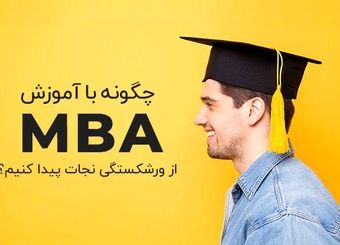 چگونه با آموزش mba کسب‌وکارتان را از ورشکستگی نجات دهید؟