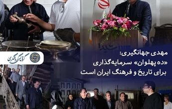 مهدی جهانگیری: «ده پهلوان» سرمایه‌گذاری برای تاریخ و فرهنگ ایران است