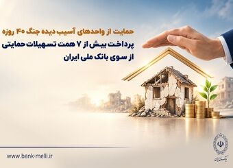 حمایت از واحدهای آسیب‌دیده جنگ ۴۰ روزه/ پرداخت بیش از ۷ همت تسهیلات حمایتی از سوی بانک ملی ایران