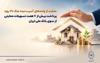 حمایت از واحدهای آسیب‌دیده جنگ ۴۰ روزه/ پرداخت بیش از ۷ همت تسهیلات حمایتی از سوی بانک ملی ایران